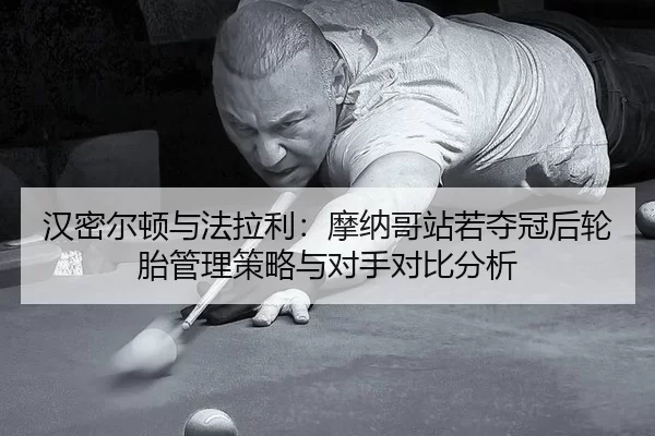 汉密尔顿与法拉利：摩纳哥站若夺冠后轮胎管理策略与对手对比分析