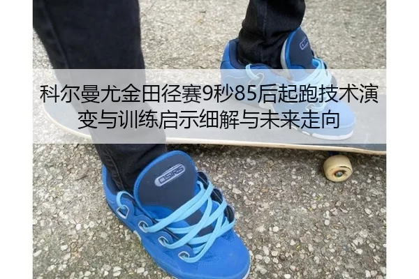ke-er-man-you-jin-tian-jing-sai-miao-hou-qi-pao-ji-shu-yan-bian-yu-xun-lian-qi-shi-xi-jie-yu-wei-lai-zou-xiang-2-802.jpg